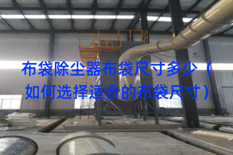 布袋除尘器布袋尺寸多少（如何选择适合的布袋尺寸）