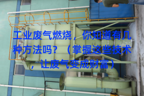 工业废气燃烧，你知道有几种方法吗？（掌握这些技术，让废气变成财富）