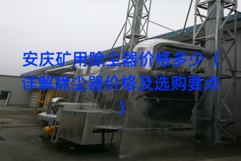 安庆矿用除尘器价格多少（详解除尘器价格及选购要点）