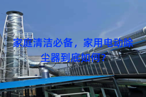 家庭清洁必备，家用电动除尘器到底如何？