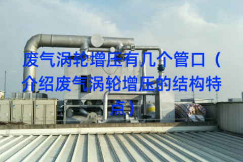 废气涡轮增压有几个管口（介绍废气涡轮增压的结构特点）