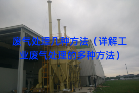 废气处理几种方法（详解工业废气处理的多种方法）