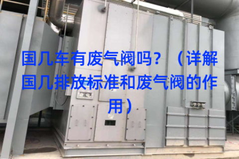 国几车有废气阀吗？（详解国几排放标准和废气阀的作用）