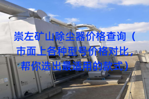 崇左矿山除尘器价格查询（市面上各种型号价格对比，帮你选出最适用的款式）