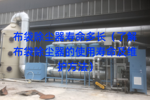布袋除尘器寿命多长（了解布袋除尘器的使用寿命及维护方法）