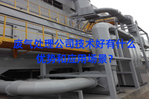 废气处理公司技术好有什么优势和应用场景？