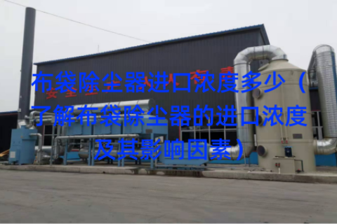 布袋除尘器进口浓度多少（了解布袋除尘器的进口浓度及其影响因素）