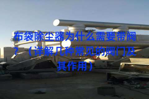 布袋除尘器为什么需要带阀？（详解几种常见的阀门及其作用）