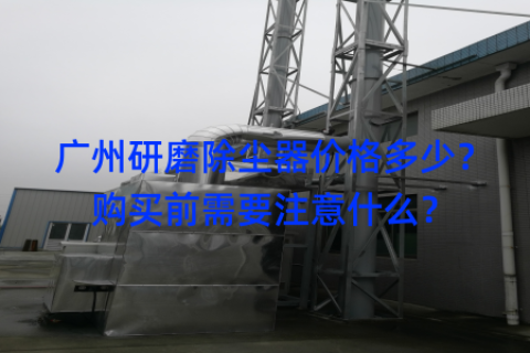 广州研磨除尘器价格多少？购买前需要注意什么？