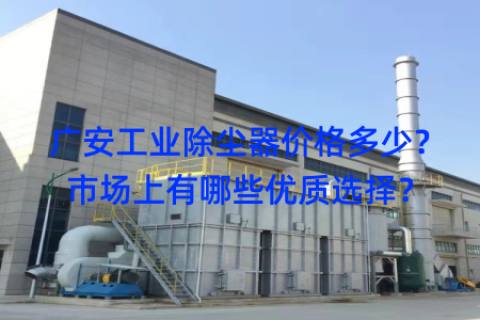 广安工业除尘器价格多少？市场上有哪些优质选择？