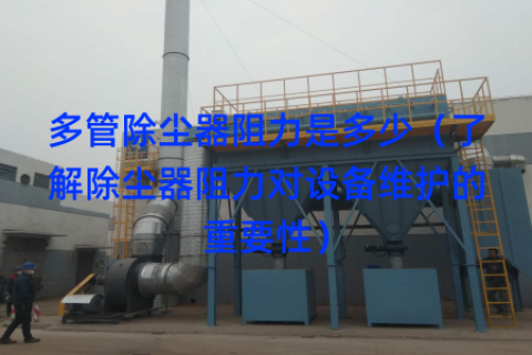 多管除尘器阻力是多少（了解除尘器阻力对设备维护的重要性）