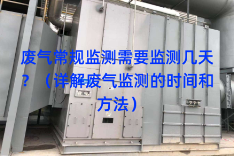 废气常规监测需要监测几天？（详解废气监测的时间和方法）