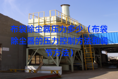 布袋除尘器压力多少（布袋除尘器的压力控制方法和调节方法）