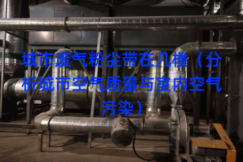 城市废气粉尘带在几楼（分析城市空气质量与室内空气污染）