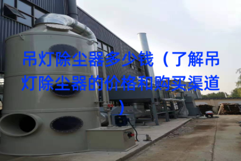 吊灯除尘器多少钱（了解吊灯除尘器的价格和购买渠道）