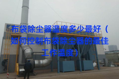 布袋除尘器温度多少最好（如何控制布袋除尘器的最佳工作温度）