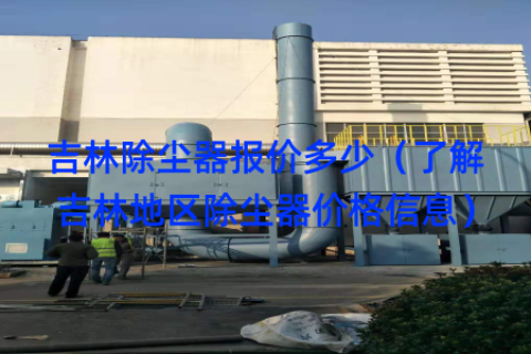 吉林除尘器报价多少（了解吉林地区除尘器价格信息）