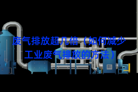 废气排放超几倍（如何减少工业废气排放的方法）