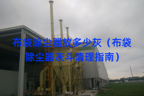 布袋除尘器放多少灰（布袋除尘器灰斗清理指南）