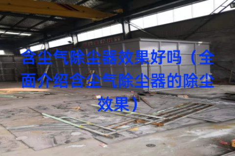含尘气除尘器效果好吗（全面介绍含尘气除尘器的除尘效果）