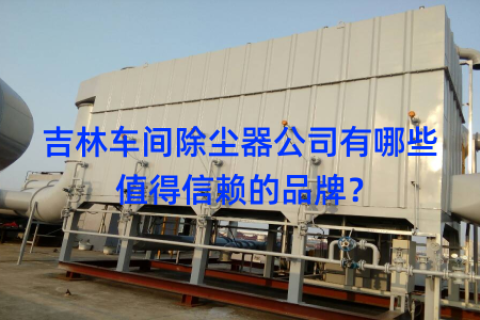 吉林车间除尘器公司有哪些值得信赖的品牌？