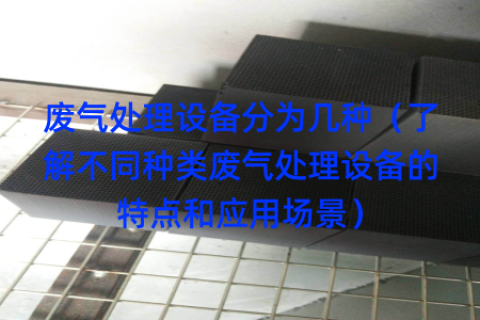 废气处理设备分为几种（了解不同种类废气处理设备的特点和应用场景）