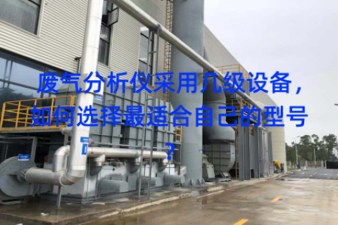 废气分析仪采用几级设备，如何选择最适合自己的型号？