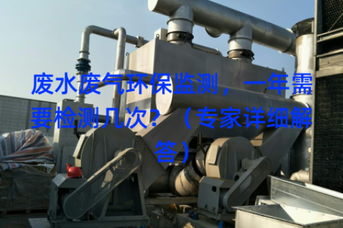 废水废气环保监测，一年需要检测几次？（专家详细解答）