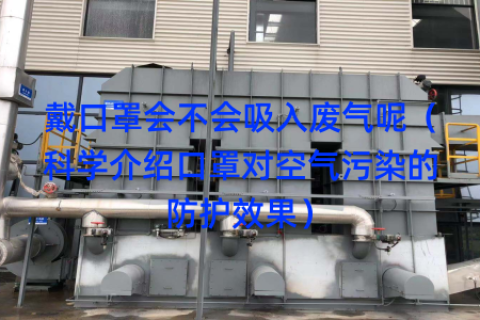 戴口罩会不会吸入废气呢（科学介绍口罩对空气污染的防护效果）