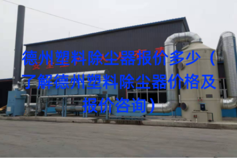 德州塑料除尘器报价多少（了解德州塑料除尘器价格及报价咨询）