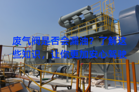 废气阀是否会漏油？了解这些知识，让你更加安心驾驶