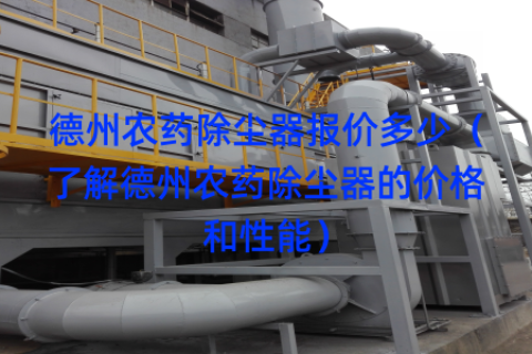 德州农药除尘器报价多少（了解德州农药除尘器的价格和性能）