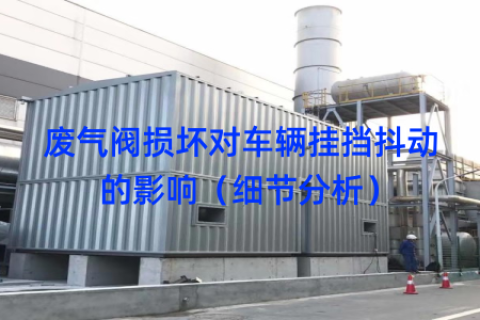 废气阀损坏对车辆挂挡抖动的影响（细节分析）