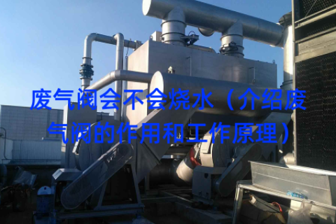 废气阀会不会烧水（介绍废气阀的作用和工作原理）