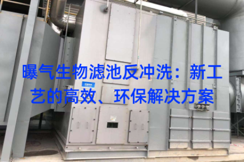 曝气生物滤池反冲洗：新工艺的高效、环保解决方案