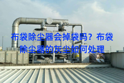 布袋除尘器会掉袋吗？布袋除尘器的灰尘如何处理