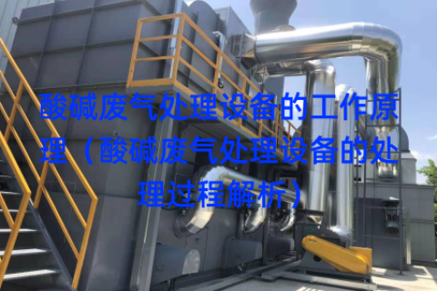 酸碱废气处理设备的工作原理（酸碱废气处理设备的处理过程解析）
