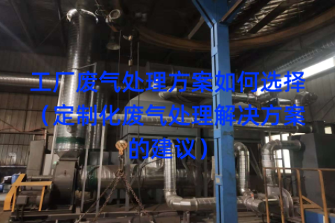 工厂废气处理方案如何选择（定制化废气处理解决方案的建议）