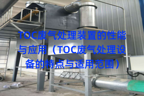 TOC废气处理装置的性能与应用（TOC废气处理设备的特点与适用范围）