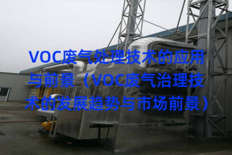 VOC废气处理技术的应用与前景（VOC废气治理技术的发展趋势与市场前景）