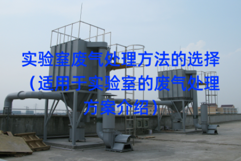 实验室废气处理方法的选择（适用于实验室的废气处理方案介绍）