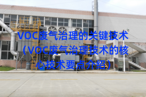 VOC废气治理的关键技术（VOC废气治理技术的核心技术要点介绍）