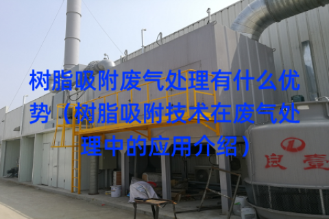 树脂吸附废气处理有什么优势（树脂吸附技术在废气处理中的应用介绍）
